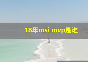 18年msi mvp是谁